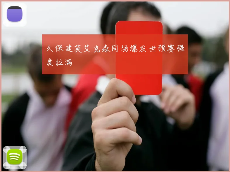 久保建英艾克森同场爆发世预赛强度拉满