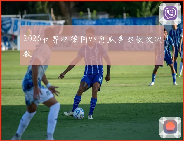 2026世界杯德国vs厄瓜多尔快攻次数