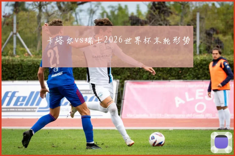 卡塔尔vs瑞士2026世界杯末轮形势