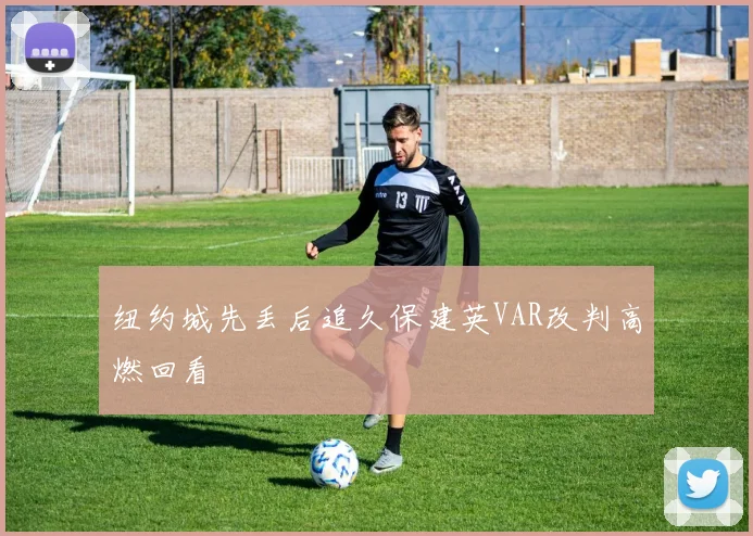 纽约城先丢后追久保建英VAR改判高燃回看