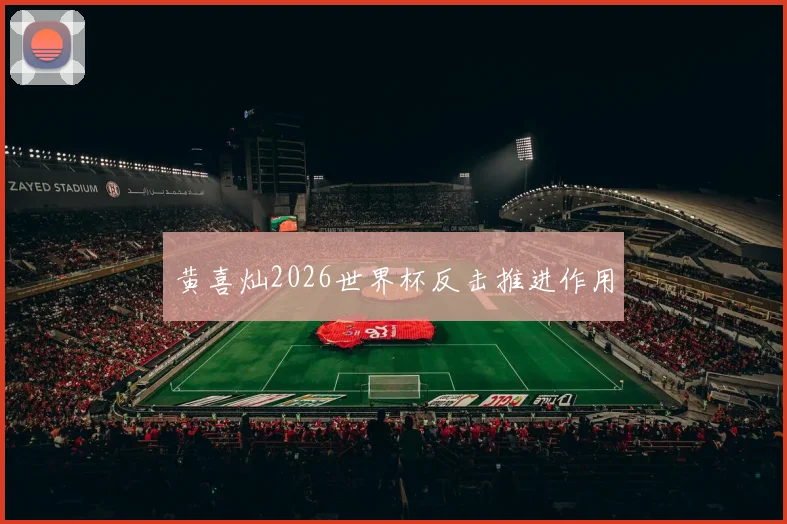 黄喜灿2026世界杯反击推进作用