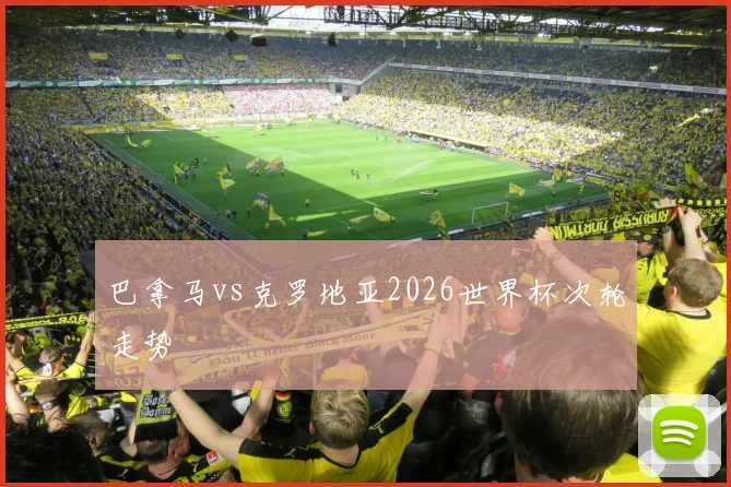 巴拿马vs克罗地亚2026世界杯次轮走势
