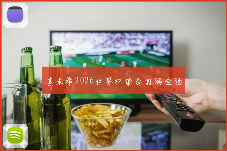 基米希2026世界杯能否打满全场