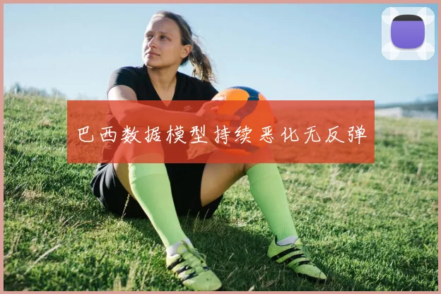 巴西数据模型持续恶化无反弹