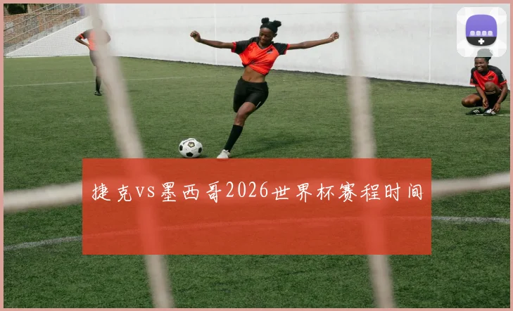 捷克vs墨西哥2026世界杯赛程时间