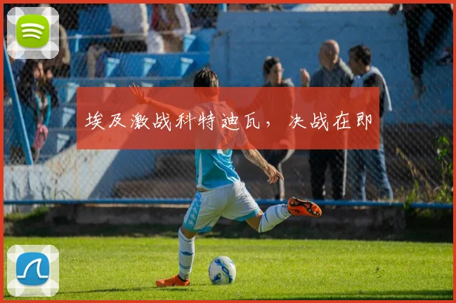 埃及激战科特迪瓦，决战在即