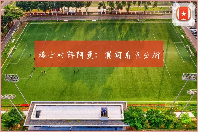瑞士对阵阿曼：赛前看点分析