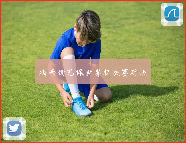 梅西姆巴佩世界杯决赛对决