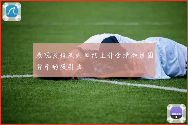 表现良好及利率的上升会增加该国货币的吸引力
