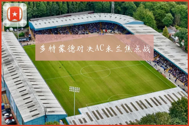 多特蒙德对决AC米兰焦点战