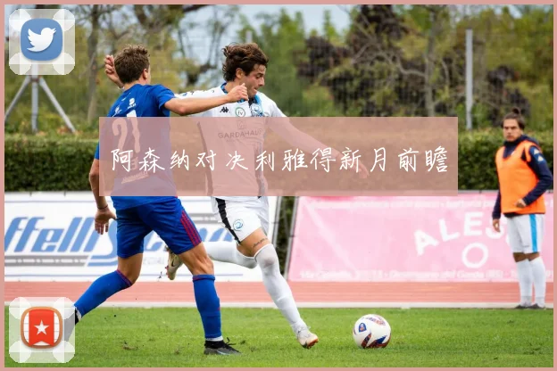阿森纳对决利雅得新月前瞻