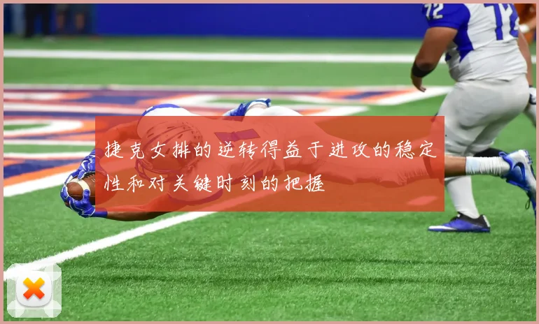 捷克女排的逆转得益于进攻的稳定性和对关键时刻的把握