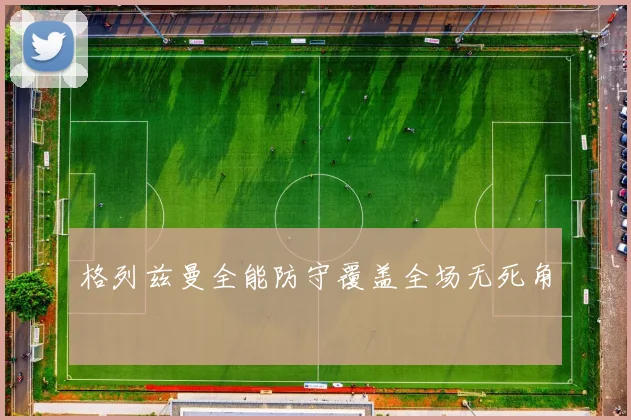 格列兹曼全能防守覆盖全场无死角