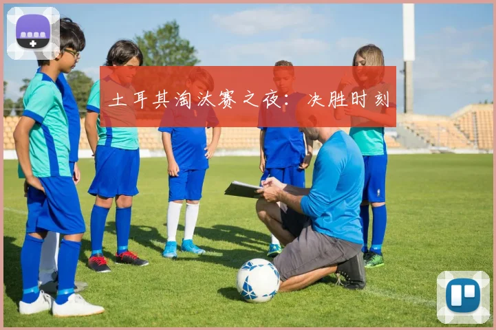 土耳其淘汰赛之夜：决胜时刻