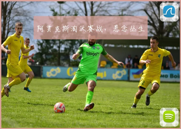 阿贾克斯淘汰赛战，悬念丛生