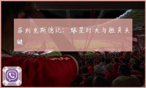 菲利克斯德比：球星对决与胜负关键