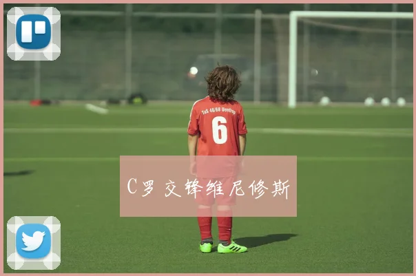 C罗交锋维尼修斯