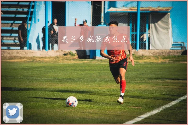 奥兰多城欧战焦点