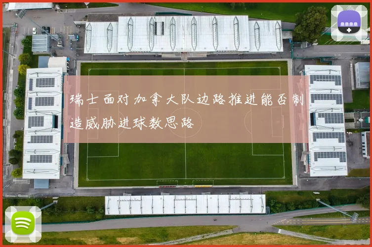 瑞士面对加拿大队边路推进能否制造威胁进球数思路