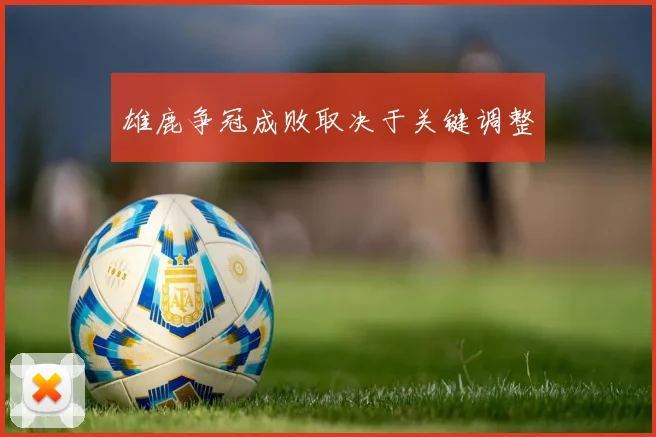 雄鹿争冠成败取决于关键调整
