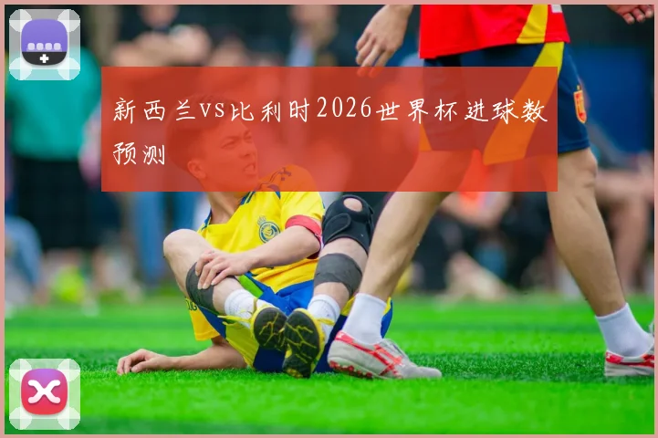 新西兰vs比利时2026世界杯进球数预测