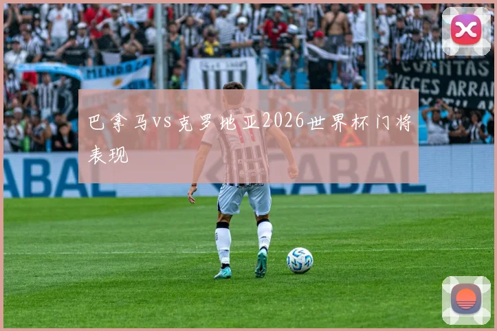 巴拿马vs克罗地亚2026世界杯门将表现
