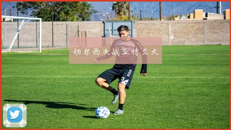 切尔西决战亚特兰大
