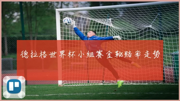 德拉格世界杯小组赛金靴赔率走势