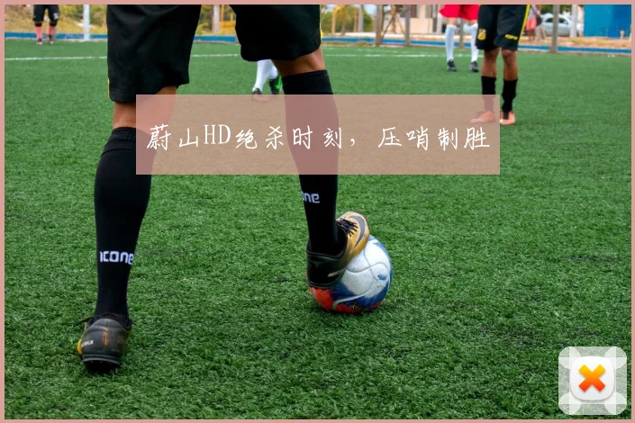 蔚山HD绝杀时刻，压哨制胜