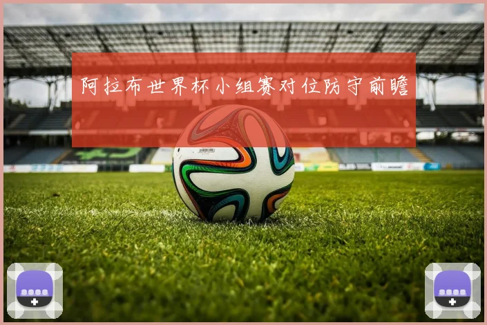 阿拉布世界杯小组赛对位防守前瞻
