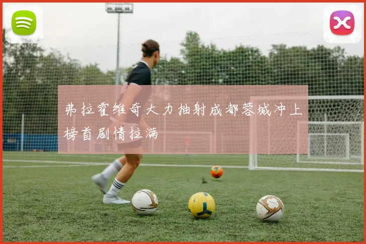 弗拉霍维奇大力抽射成都蓉城冲上榜首剧情拉满
