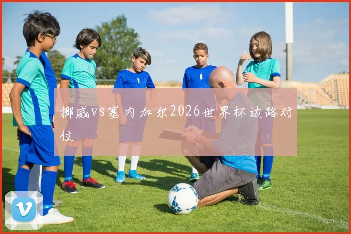 挪威vs塞内加尔2026世界杯边路对位