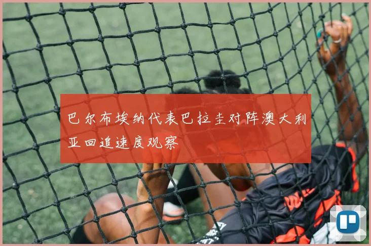 巴尔布埃纳代表巴拉圭对阵澳大利亚回追速度观察