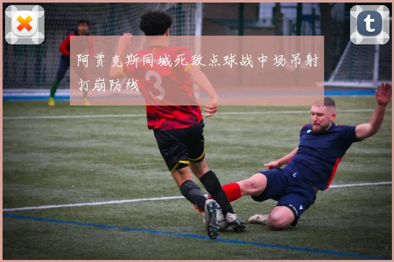 阿贾克斯同城死敌点球战中场吊射打崩防线