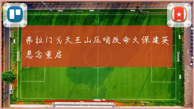 弗拉门戈天王山压哨改命久保建英悬念重启