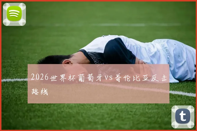 2026世界杯葡萄牙vs哥伦比亚反击路线