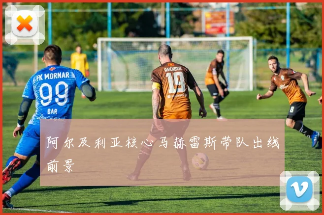 阿尔及利亚核心马赫雷斯带队出线前景