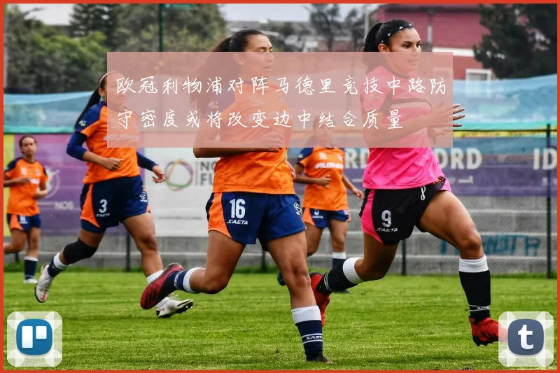 欧冠利物浦对阵马德里竞技中路防守密度或将改变边中结合质量