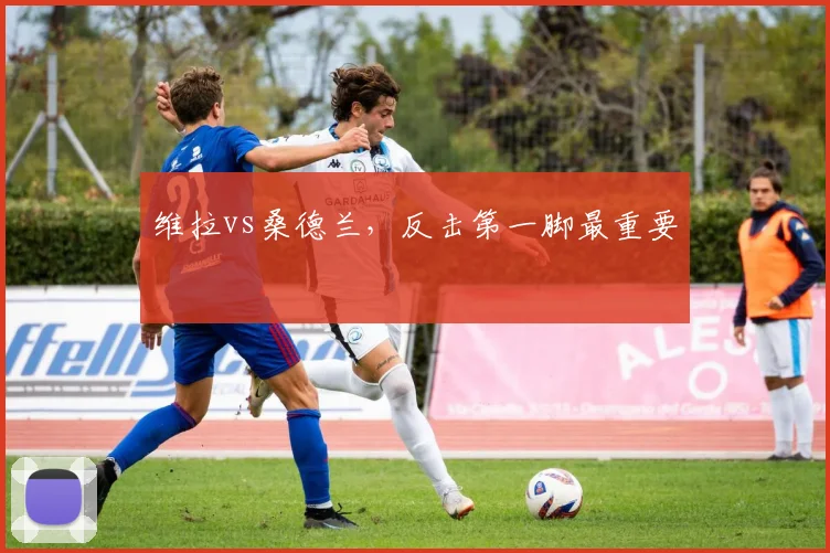 维拉vs桑德兰，反击第一脚最重要