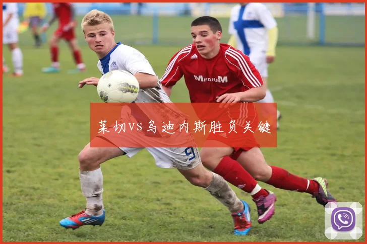 莱切vs乌迪内斯胜负关键