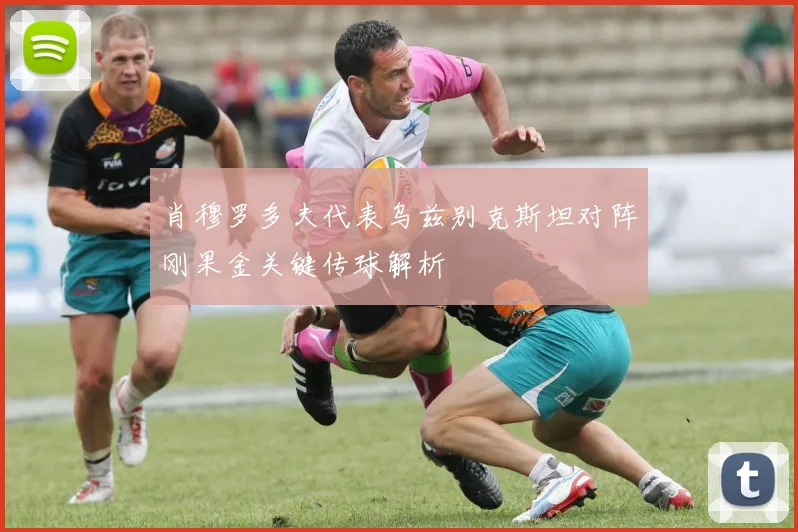 肖穆罗多夫代表乌兹别克斯坦对阵刚果金关键传球解析