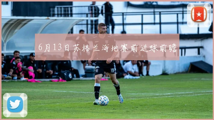 6月13日苏格兰海地赛前进球前瞻