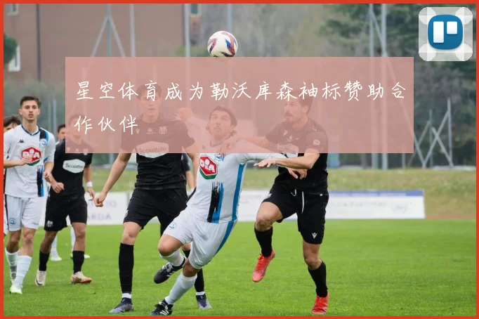 星空体育成为勒沃库森袖标赞助合作伙伴