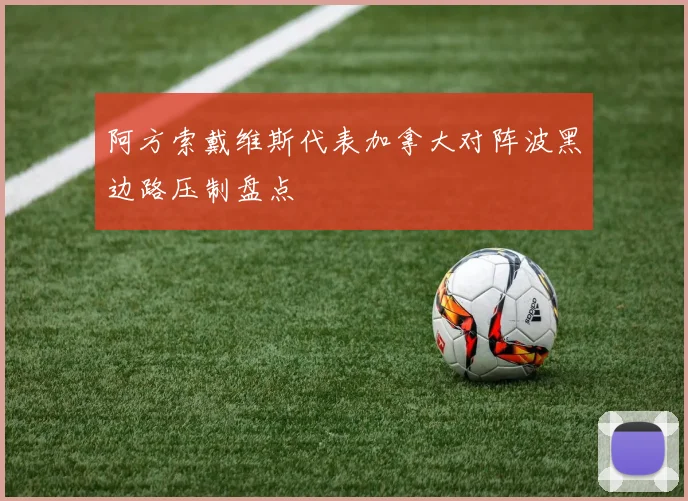 阿方索戴维斯代表加拿大对阵波黑边路压制盘点