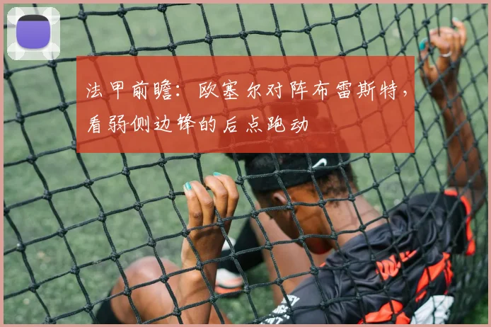 法甲前瞻：欧塞尔对阵布雷斯特，看弱侧边锋的后点跑动