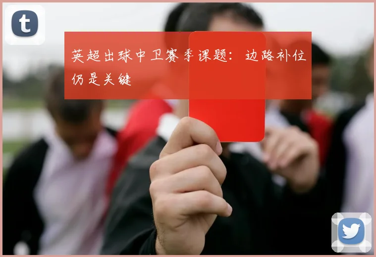 英超出球中卫赛季课题：边路补位仍是关键