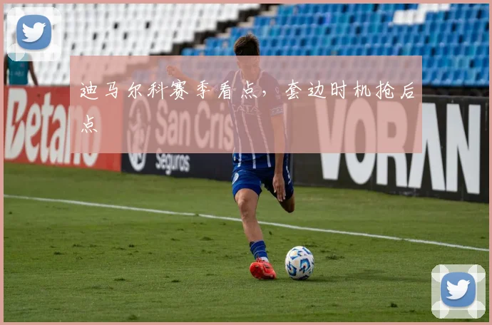 迪马尔科赛季看点，套边时机抢后点