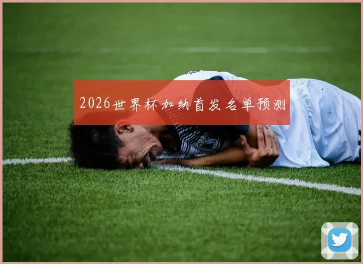2026世界杯加纳首发名单预测