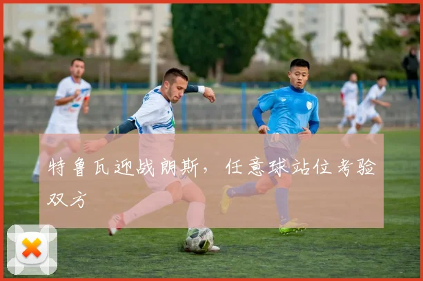 特鲁瓦迎战朗斯,任意球站位考验双方
