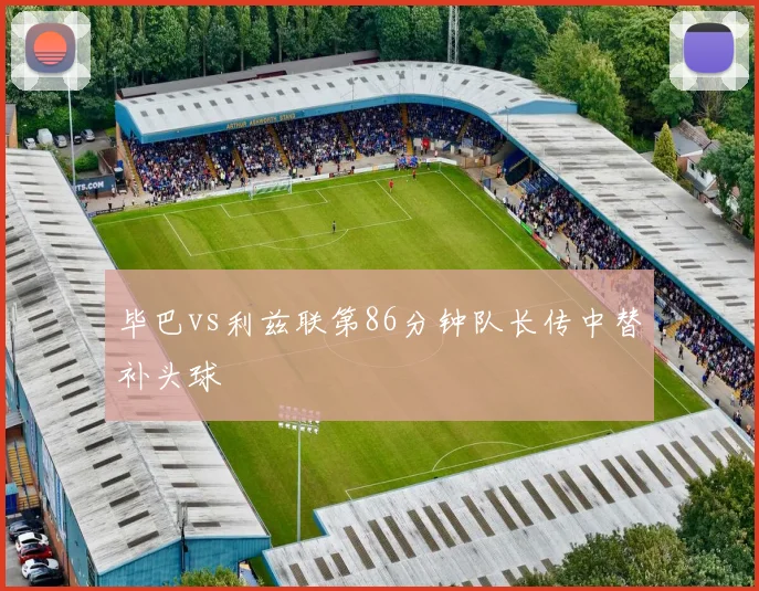 毕巴vs利兹联第86分钟队长传中替补头球